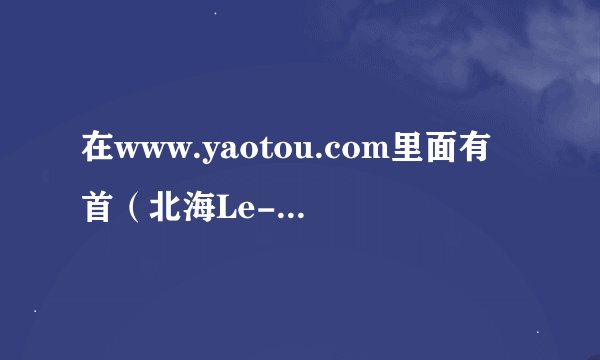 在www.yaotou.com里面有首（北海Le-nest(乐巢)酒吧09首张宣传大碟）这歌，谁知道在百度里怎么找这首歌？