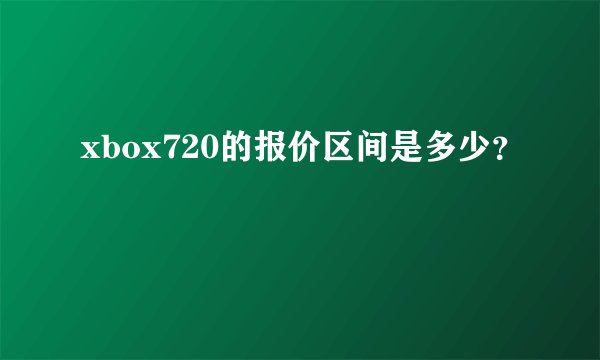 xbox720的报价区间是多少？