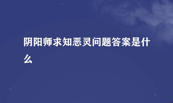 阴阳师求知恶灵问题答案是什么