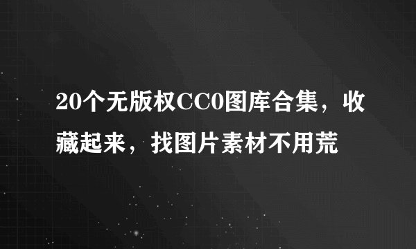 20个无版权CC0图库合集，收藏起来，找图片素材不用荒