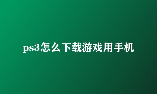 ps3怎么下载游戏用手机
