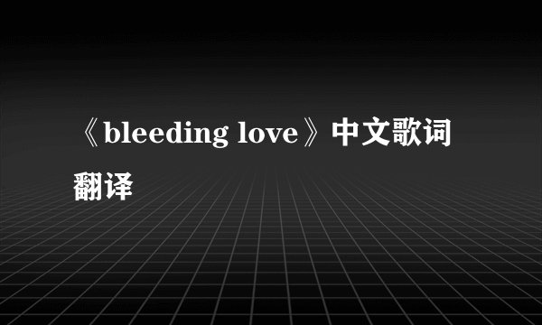 《bleeding love》中文歌词翻译