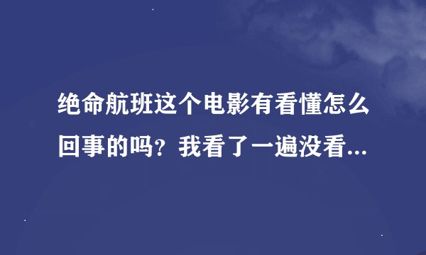 绝命航班这个电影有看懂怎么回事的吗？我看了一遍没看懂什么意思啊？
