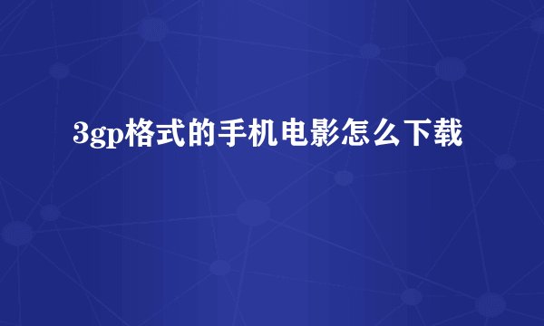 3gp格式的手机电影怎么下载