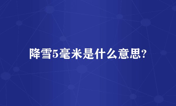 降雪5毫米是什么意思?