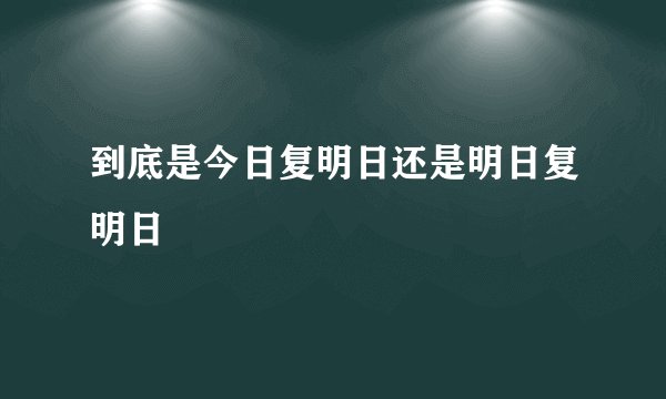 到底是今日复明日还是明日复明日