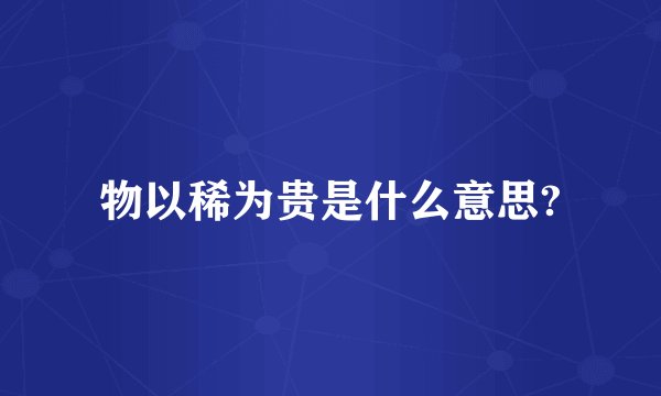 物以稀为贵是什么意思?