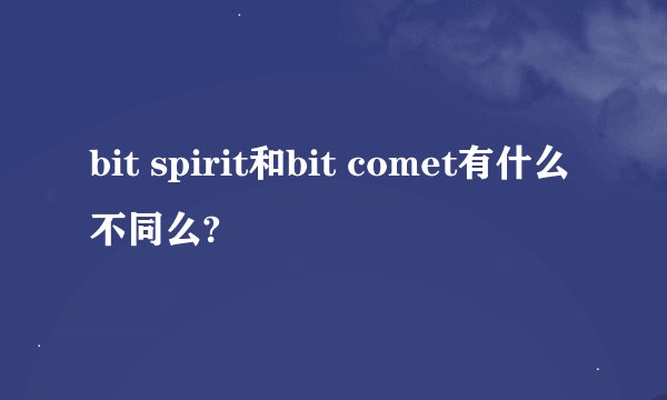 bit spirit和bit comet有什么不同么?