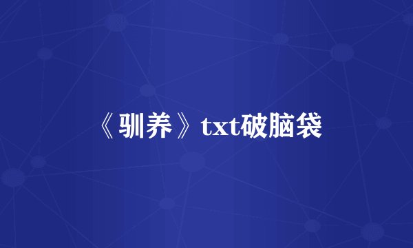 《驯养》txt破脑袋