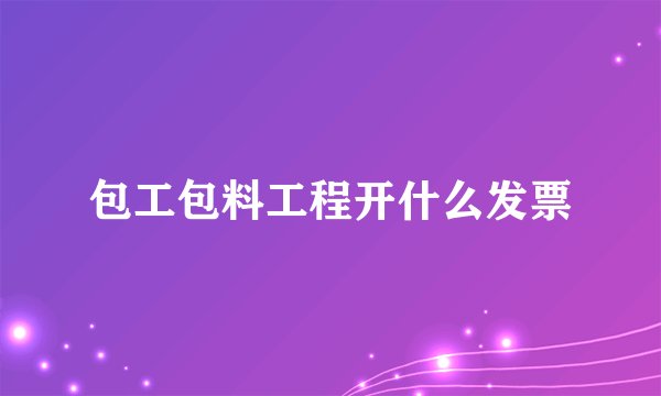 包工包料工程开什么发票