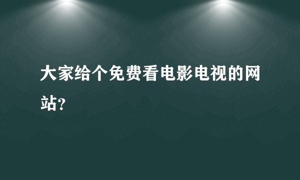 大家给个免费看电影电视的网站？