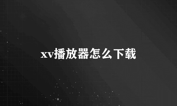 xv播放器怎么下载