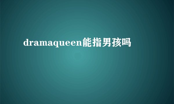 dramaqueen能指男孩吗