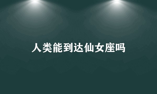 人类能到达仙女座吗