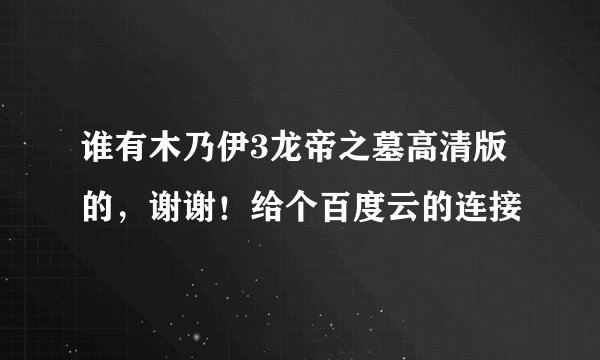 谁有木乃伊3龙帝之墓高清版的，谢谢！给个百度云的连接