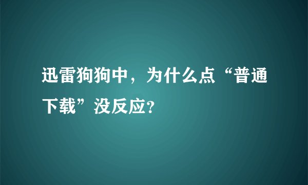 迅雷狗狗中，为什么点“普通下载”没反应？