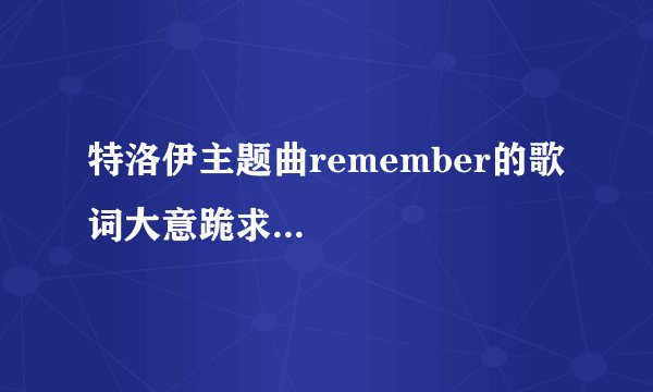 特洛伊主题曲remember的歌词大意跪求...