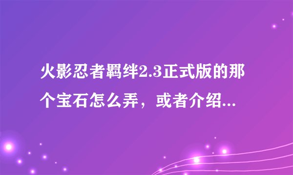 火影忍者羁绊2.3正式版的那个宝石怎么弄，或者介绍个NB的人，打那个命运宝石要多少级才能打啊？