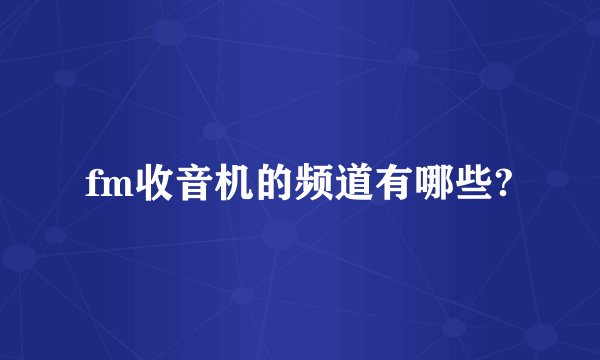 fm收音机的频道有哪些?