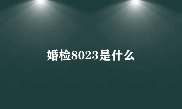 婚检8023是什么