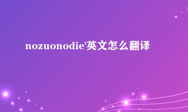 nozuonodie'英文怎么翻译