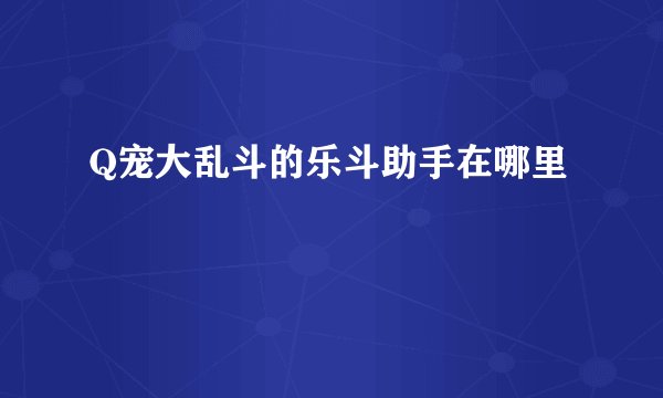 Q宠大乱斗的乐斗助手在哪里