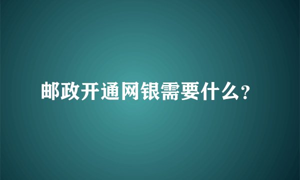 邮政开通网银需要什么？