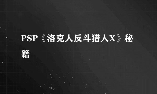 PSP《洛克人反斗猎人X》秘籍