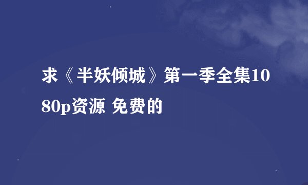 求《半妖倾城》第一季全集1080p资源 免费的