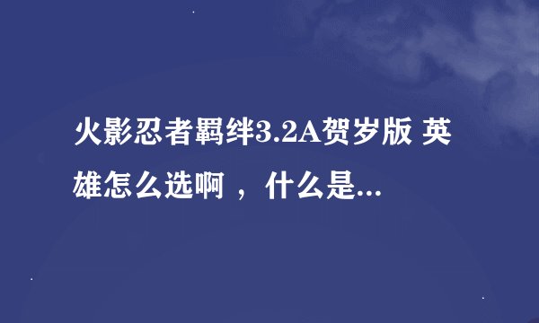 火影忍者羁绊3.2A贺岁版 英雄怎么选啊 ，什么是酒馆出售？？