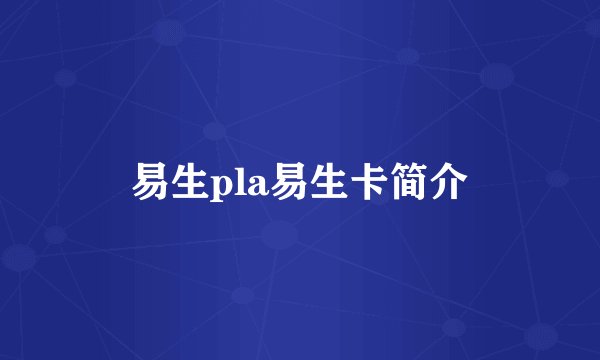 易生pla易生卡简介
