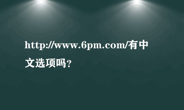 http://www.6pm.com/有中文选项吗？