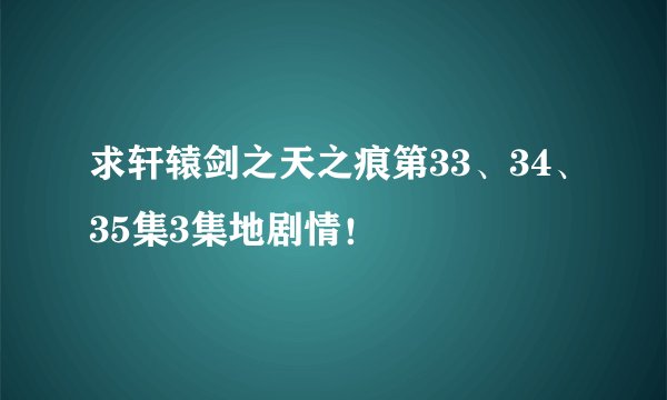求轩辕剑之天之痕第33、34、35集3集地剧情！