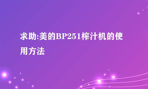 求助:美的BP251榨汁机的使用方法