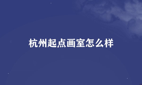 杭州起点画室怎么样