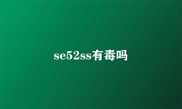 se52ss有毒吗