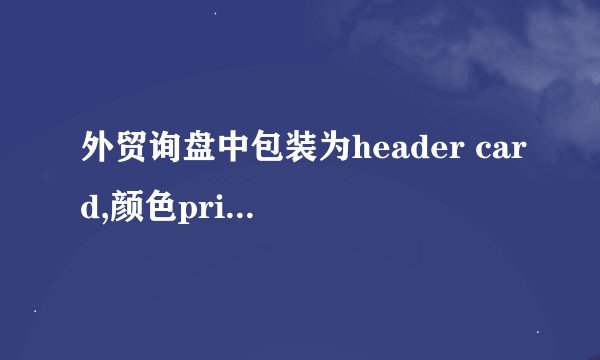 外贸询盘中包装为header card,颜色printed是什么意思啊