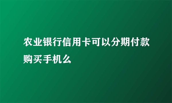 农业银行信用卡可以分期付款购买手机么