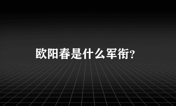 欧阳春是什么军衔？