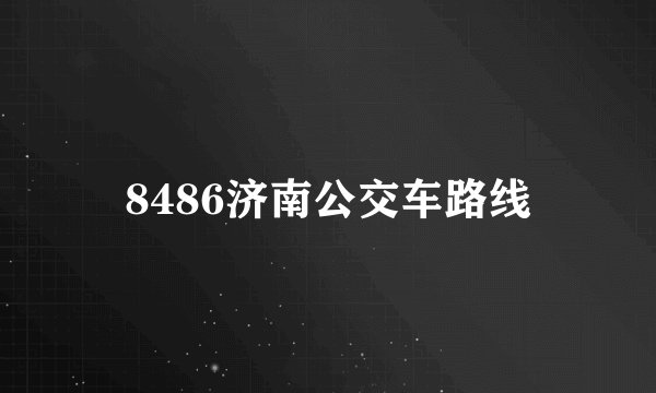 8486济南公交车路线