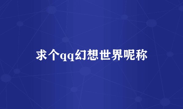 求个qq幻想世界呢称