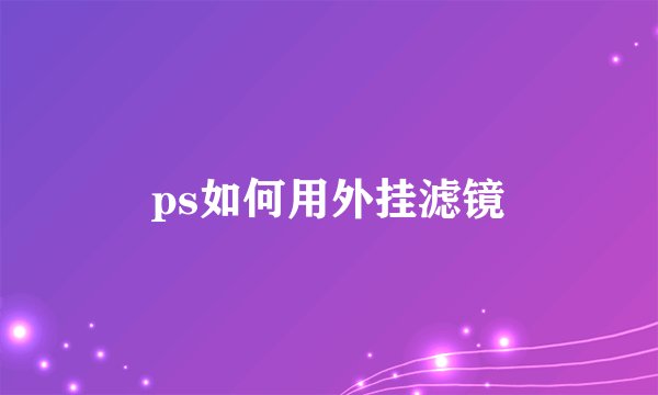 ps如何用外挂滤镜