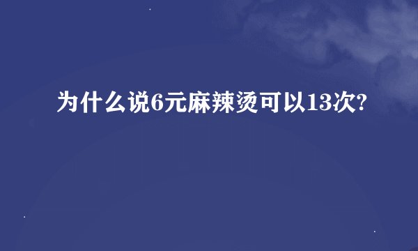 为什么说6元麻辣烫可以13次?
