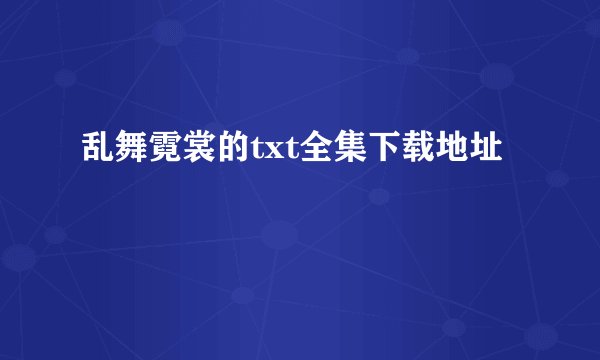 乱舞霓裳的txt全集下载地址