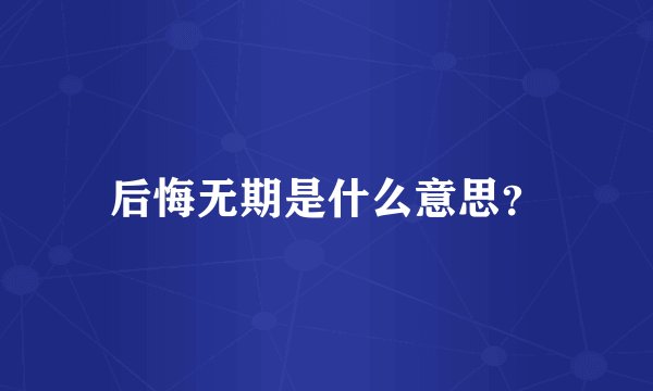 后悔无期是什么意思？