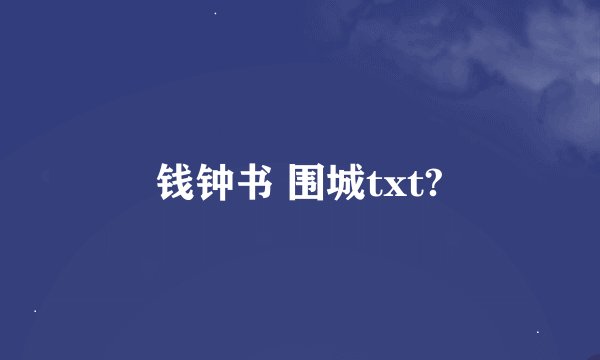 钱钟书 围城txt?