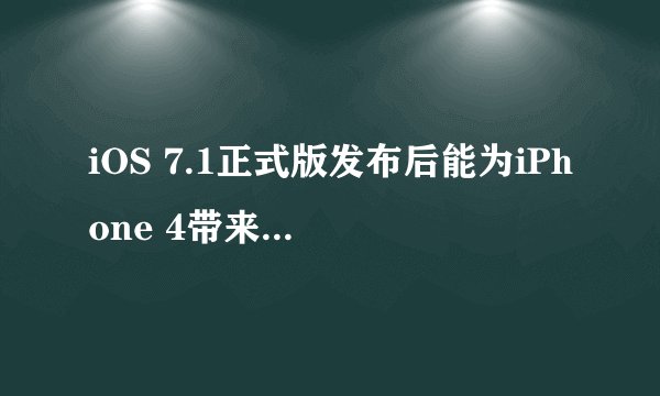 iOS 7.1正式版发布后能为iPhone 4带来哪些性能提升？