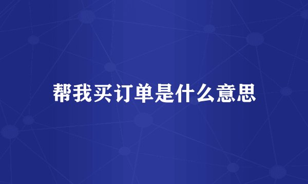 帮我买订单是什么意思