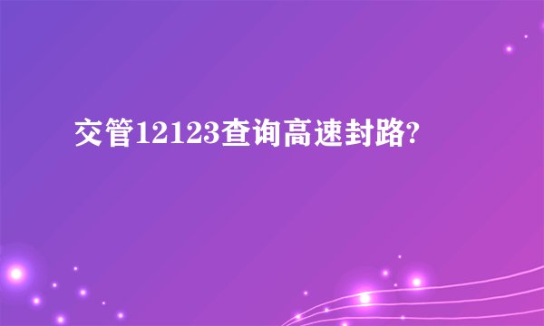 交管12123查询高速封路?