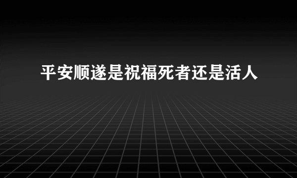 平安顺遂是祝福死者还是活人